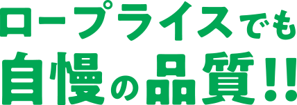 ロープライスでも自慢の品質