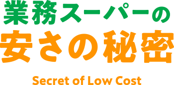 業務スーパーの安さの秘密 Secret of Low Cost