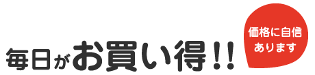 毎日がお買得！！価格に自信あります