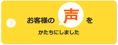 お客様の声をかたちにしました