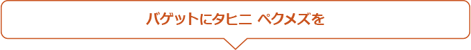 バゲットにタヒニ ペクメズを