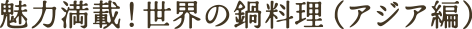 魅力満載！世界の鍋料理（アジア編）