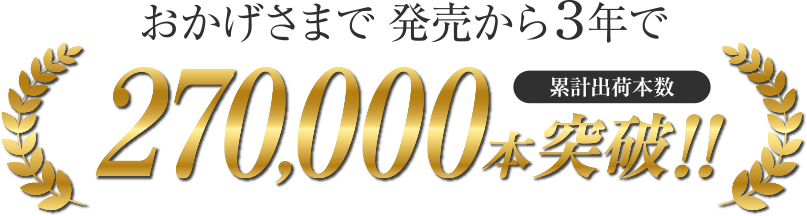 おかげさまで発売から3年で累計出荷本数270,000本突破!!※：2022年10月～2025年9月累計出荷本数（自社調べ）