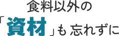 食材以外の資材も忘れずに